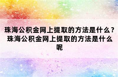 珠海公积金网上提取的方法是什么？ 珠海公积金网上提取的方法是什么呢